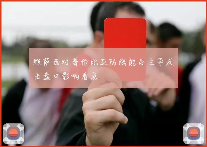 维萨面对哥伦比亚防线能否主导反击盘口影响看点