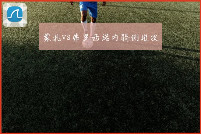 蒙扎vs弗罗西诺内弱侧进攻