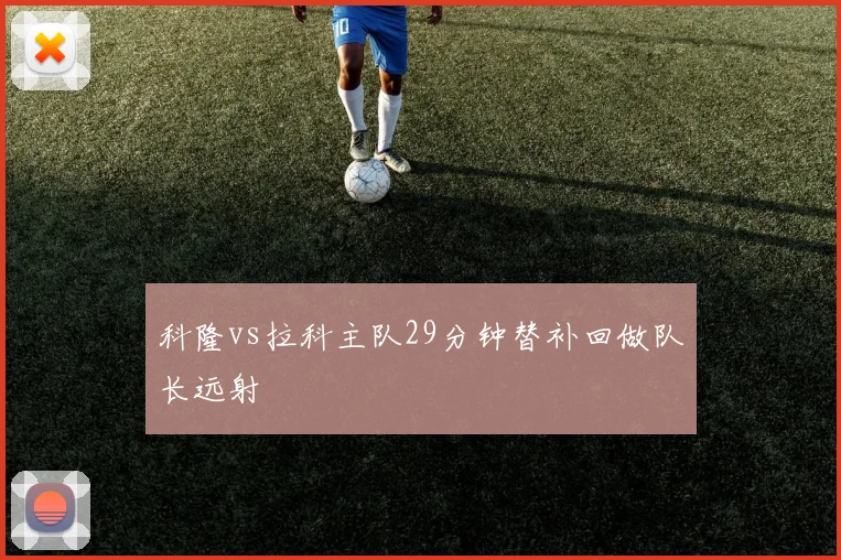 科隆vs拉科主队29分钟替补回做队长远射