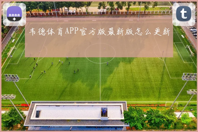 韦德体育APP官方版最新版怎么更新