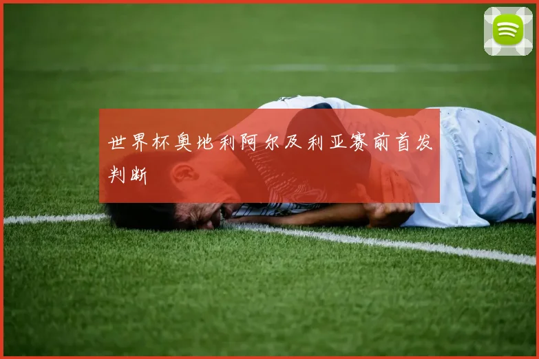 世界杯奥地利阿尔及利亚赛前首发判断