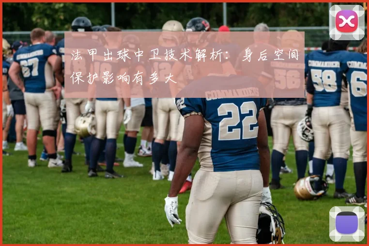 法甲出球中卫技术解析：身后空间保护影响有多大