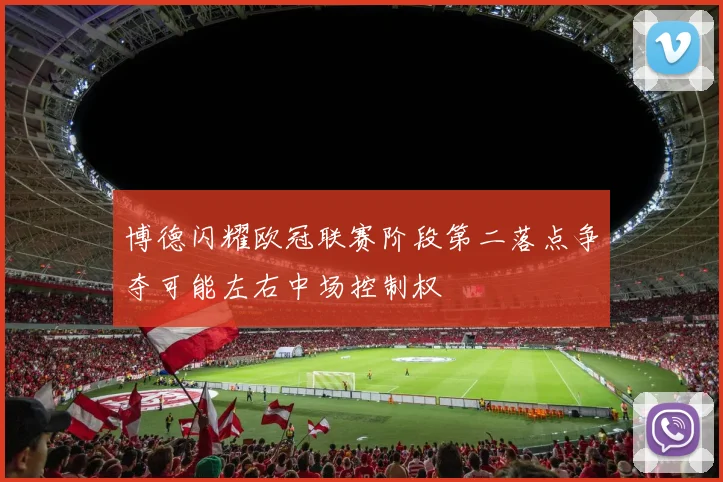 博德闪耀欧冠联赛阶段第二落点争夺可能左右中场控制权