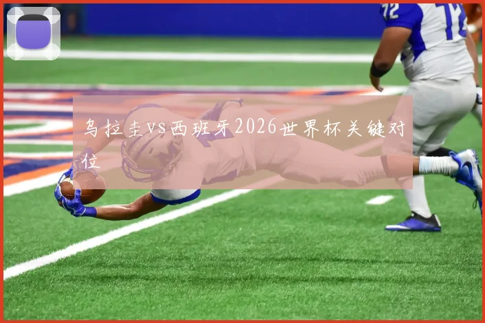乌拉圭vs西班牙2026世界杯关键对位