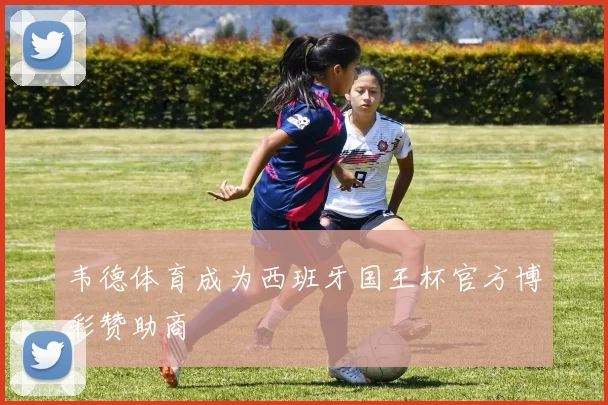 韦德体育成为西班牙国王杯官方博彩赞助商