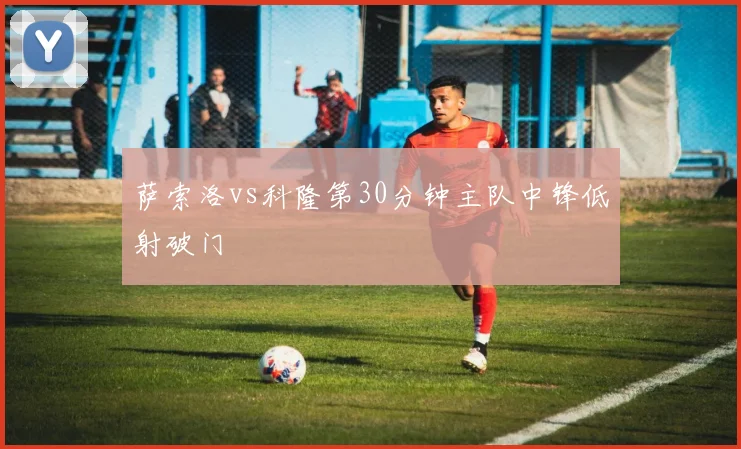 萨索洛vs科隆第30分钟主队中锋低射破门