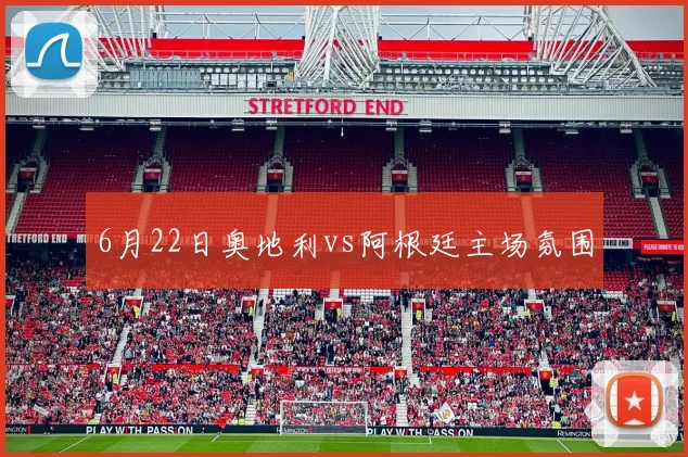 6月22日奥地利vs阿根廷主场氛围